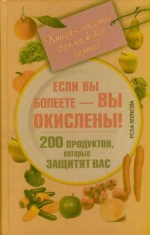 Волкова Роза - Если вы болеете - вы окислены! 200 продуктов, которые защитят вас. Книга-спасение для каждой семьи! обложка книги Волкова Роза - Если вы болеете - вы окислены! 200 продуктов, которые защитят вас. Книга-спасение для каждой семьи! обложка книги