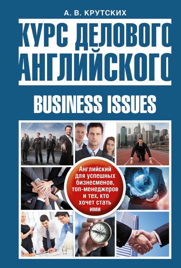 Курс делового английского языка. Английский для успешных бизнесменов, топ-менеджеров и тех, кто хочет стать ими Курс делового английского языка. Английский для успешных бизнесменов, топ-менеджеров и тех, кто хочет стать ими Крутских А.В.