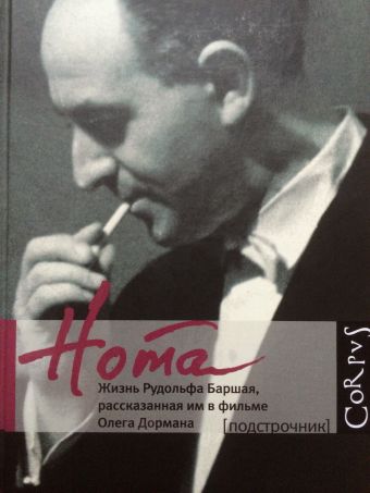 Нота. Жизнь Рудольфа Баршая, рассказанная им в фильме Олега Дормана Нота. Жизнь Рудольфа Баршая, рассказанная им в фильме Олега Дормана Дорман Олег