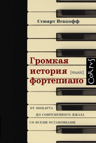 Громкая история фортепиано. От Моцарта до джаза со всеми остановками Громкая история фортепиано. От Моцарта до джаза со всеми остановками Исакофф С.