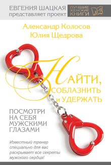 Колосов А.Н., Щедрова Ю.В. - Найти, соблазнить и удержать. Посмотри на себя мужскими глазами обложка книги Колосов А.Н., Щедрова Ю.В. - Найти, соблазнить и удержать. Посмотри на себя мужскими глазами обложка книги