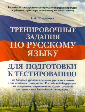 Тренировочные задания по русскому языку для подготовки к тестированию: на базовый уровень владения русским языком: для приема в гражданство Российской Федерации: на получение разрешения на право трудовой деятельности в Российской Федерации Тренировочные задания по русскому языку для подготовки к тестированию: на базовый уровень владения русским языком: для приема в гражданство Российской Федерации: на получение разрешения на право трудовой деятельности в Российской Федерации Позднякова А.А.
