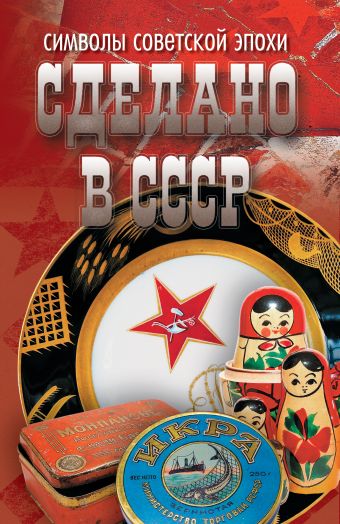 Сделано в СССР. Символы советской эпохи Сделано в СССР. Символы советской эпохи .