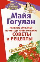 Лечение болезней по методу Майи Гогулан: советы и рецепты. Можно не болеть. Быть здоровым всю жизнь Лечение болезней по методу Майи Гогулан: советы и рецепты. Можно не болеть. Быть здоровым всю жизнь