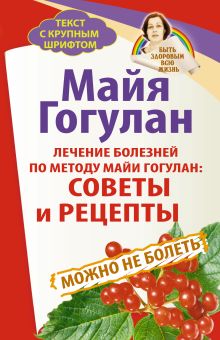Лечение болезней по методу Майи Гогулан: советы и рецепты. Можно не болеть. Быть здоровым всю жизнь обложка книги Лечение болезней по методу Майи Гогулан: советы и рецепты. Можно не болеть. Быть здоровым всю жизнь обложка книги