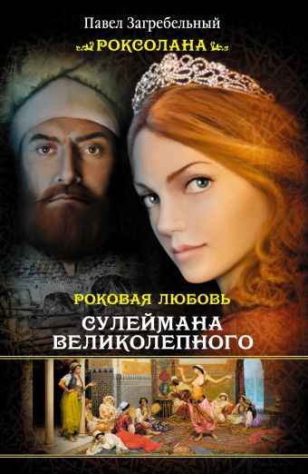 Роксолана. Роковая любовь Сулеймана Великолепного Роксолана. Роковая любовь Сулеймана Великолепного Загребельный П.