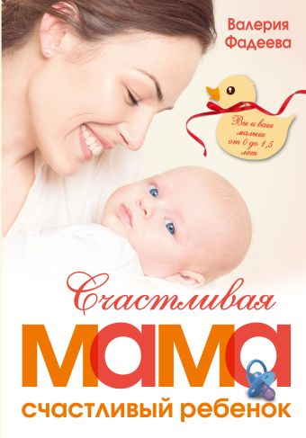 Счастливая мама - счастливый ребенок: вы и ваш малыш от 0 до 1,5 лет Счастливая мама - счастливый ребенок: вы и ваш малыш от 0 до 1,5 лет Фадеева В.В.