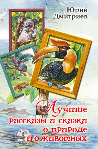 Лучшие рассказы и сказки о природе и животных Лучшие рассказы и сказки о природе и животных Дмитриев Ю.Д.