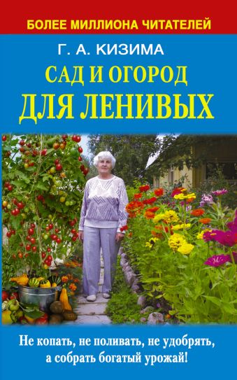 Сад и огород для ленивых. Не копать, не поливать, не удобрять, а собрать богатый урожай ! Сад и огород для ленивых. Не копать, не поливать, не удобрять, а собрать богатый урожай ! Кизима Г.А.