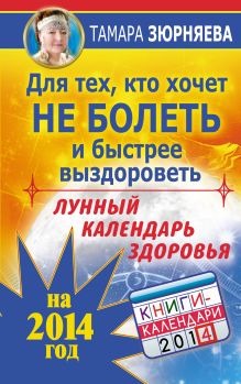 Для тех, кто хочет не болеть и быстрее выздороветь. Лунный календарь здоровья на 2014 год обложка книги Для тех, кто хочет не болеть и быстрее выздороветь. Лунный календарь здоровья на 2014 год обложка книги