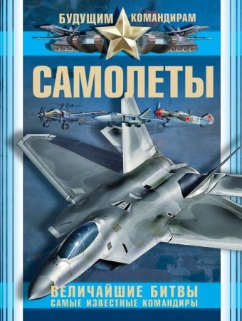 Самолеты. Величайшие битвы. Самые известные командиры Самолеты. Величайшие битвы. Самые известные командиры .