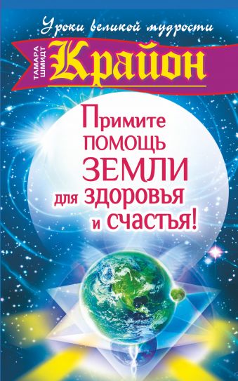 Крайон. Примите помощь Земли для здоровья и счастья! Крайон. Примите помощь Земли для здоровья и счастья! Шмидт Тамара