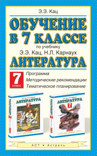 Обучение в 7 классе по учебнику Э. Э. Кац, Н. Л. Карнаух «Литература. 7 класс». Программа. Тематическое планирование. Методические рекомендации Обучение в 7 классе по учебнику Э. Э. Кац, Н. Л. Карнаух «Литература. 7 класс». Программа. Тематическое планирование. Методические рекомендации Кац Э.Э.