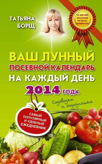 Ваш лунный посевной календарь на каждый день 2014 года + удобный ежедневник садовода и огородника Ваш лунный посевной календарь на каждый день 2014 года + удобный ежедневник садовода и огородника Борщ Татьяна