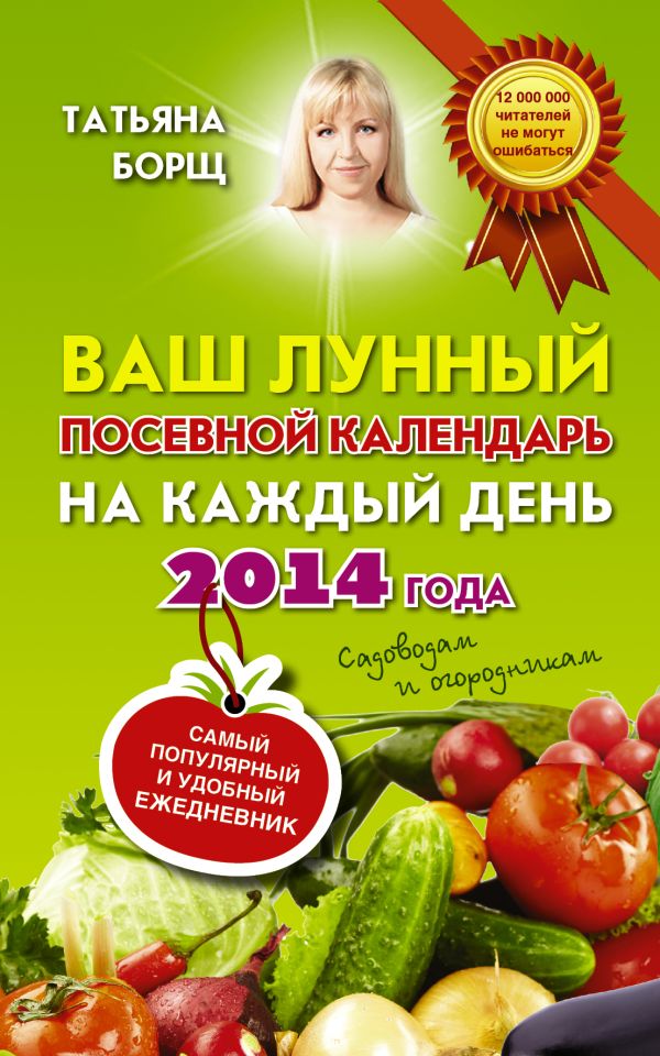 Ваш лунный посевной календарь на каждый день 2014 года + удобный ежедневник садовода и огородника Ваш лунный посевной календарь на каждый день 2014 года + удобный ежедневник садовода и огородника Борщ Татьяна