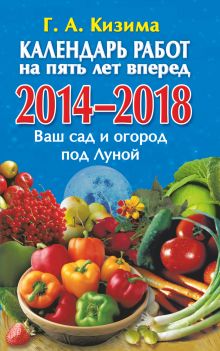Кизима Г.А. - Календарь работ на 5 лет вперед. Ваш сад и огород под Луной. 2014-2018 обложка книги Кизима Г.А. - Календарь работ на 5 лет вперед. Ваш сад и огород под Луной. 2014-2018 обложка книги