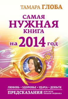 Глоба Т.М. - Самая нужная книга на 2014 год. Любовь. Здоровье. Удача. Деньги. Предсказания для всех знаков Зодиака обложка книги Глоба Т.М. - Самая нужная книга на 2014 год. Любовь. Здоровье. Удача. Деньги. Предсказания для всех знаков Зодиака обложка книги