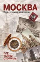 Москва. Наука и культура в зеркале веков. Все тайны столицы Москва. Наука и культура в зеркале веков. Все тайны столицы
