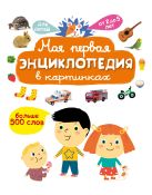 Моя первая энциклопедия в картинках. Больше 500 слов. Для детей от 2-5 лет Моя первая энциклопедия в картинках. Больше 500 слов. Для детей от 2-5 лет
