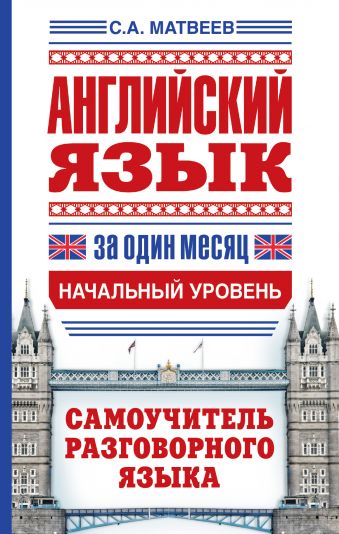 Английский язык за один месяц. Самоучитель разговорного языка. Начальный уровень Английский язык за один месяц. Самоучитель разговорного языка. Начальный уровень Матвеев С.А.