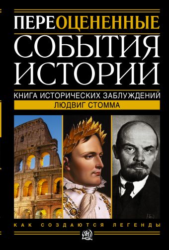 Переоцененные события истории. Книга исторических заблуждений Переоцененные события истории. Книга исторических заблуждений Стомма Людвиг