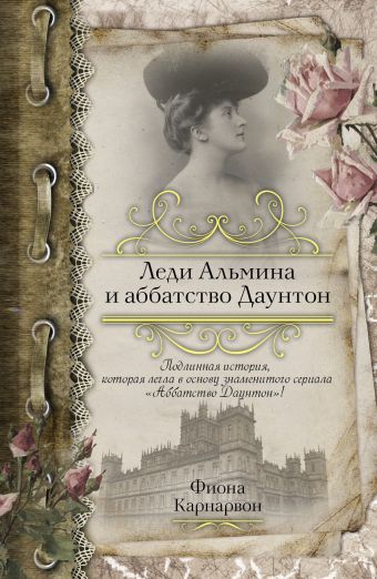 Леди Альмина и аббатство Даунтон Леди Альмина и аббатство Даунтон Карнарвон Ф.