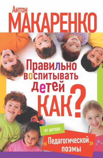 Правильно воспитывать детей. Как? Правильно воспитывать детей. Как? Макаренко А.С.