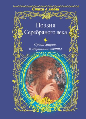 Поэзия Серебряного века. Среди миров, в мерцании светил Поэзия Серебряного века. Среди миров, в мерцании светил Ахматова А.А., Гумилев Н.С., Пастернак Б.Л.