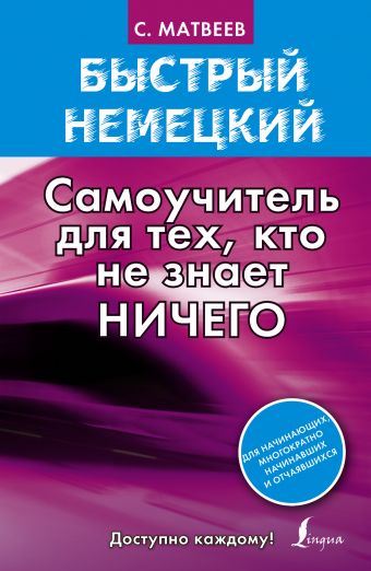 Быстрый немецкий. Самоучитель для тех, кто не знает ничего Быстрый немецкий. Самоучитель для тех, кто не знает ничего Матвеев С.А.