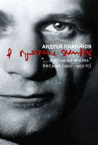 Я прожил жизнь. Письма. 1920-1950 гг. Я прожил жизнь. Письма. 1920-1950 гг. Платонов А.