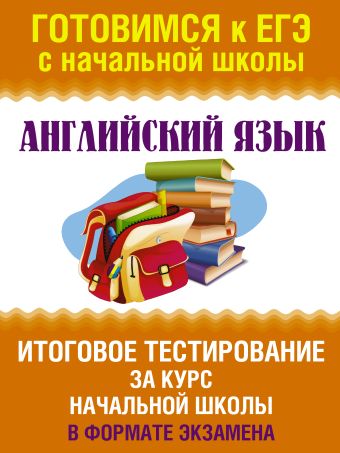 Английский язык. Итоговое тестирование за курс начальной школы. 1-4 классы Английский язык. Итоговое тестирование за курс начальной школы. 1-4 классы Троицкая О.В.