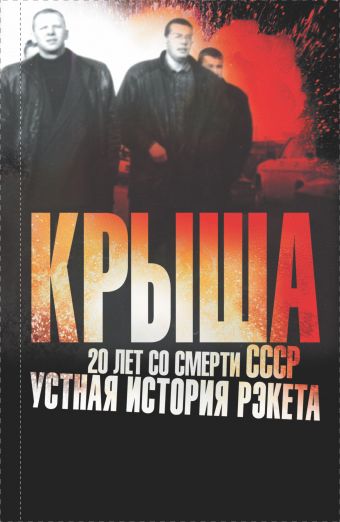 Крыша. 20 лет со смерти СССР: устная история рэкета Крыша. 20 лет со смерти СССР: устная история рэкета Вышенков Е.В.