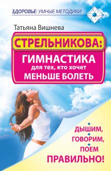 Вишнева Т. - Стрельникова: гимнастика для тех, кто хочет меньше болеть. Дышим, говорим, поем правильно! обложка книги Вишнева Т. - Стрельникова: гимнастика для тех, кто хочет меньше болеть. Дышим, говорим, поем правильно! обложка книги