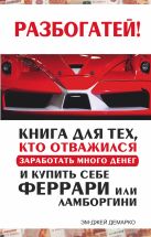 Разбогатей! Книга для тех, кто отважился заработать много денег и купить себе Феррари или Ламборгини Разбогатей! Книга для тех, кто отважился заработать много денег и купить себе Феррари или Ламборгини