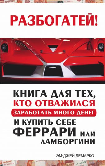 Разбогатей! Книга для тех, кто отважился заработать много денег и купить себе Феррари или Ламборгини Разбогатей! Книга для тех, кто отважился заработать много денег и купить себе Феррари или Ламборгини ДеМарко Мджей