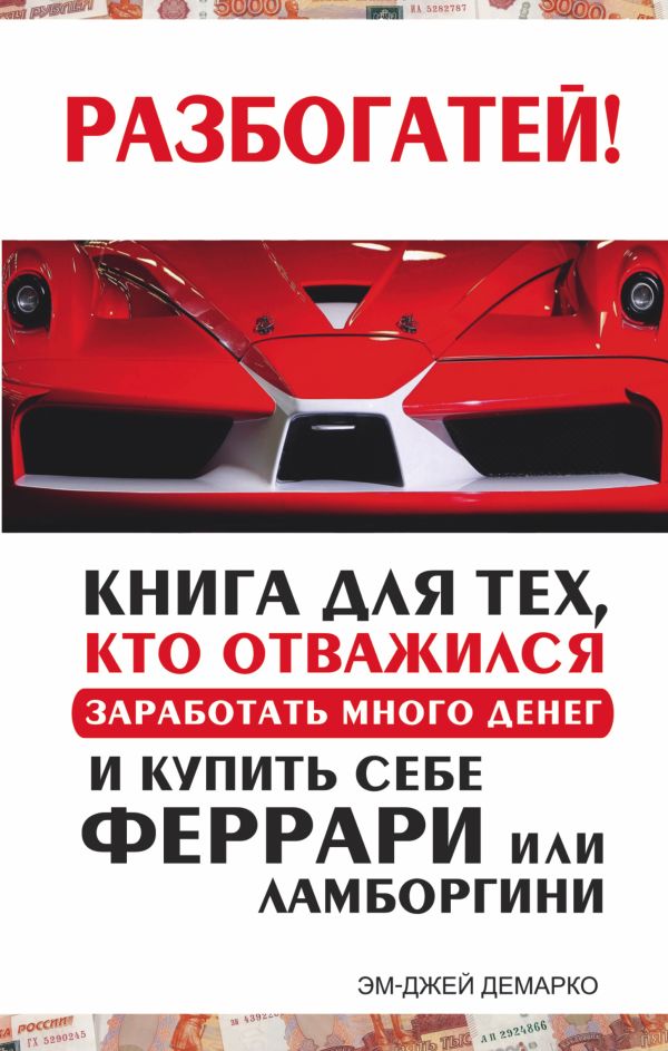 Разбогатей! Книга для тех, кто отважился заработать много денег и купить себе Феррари или Ламборгини Разбогатей! Книга для тех, кто отважился заработать много денег и купить себе Феррари или Ламборгини ДеМарко Мджей