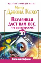 Метод Джона Кехо. Вселенная даст вам все, что вы попросите! 50 уникальных практик Метод Джона Кехо. Вселенная даст вам все, что вы попросите! 50 уникальных практик