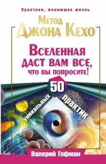 Гофман Валерий - Метод Джона Кехо. Вселенная даст вам все, что вы попросите! 50 уникальных практик обложка книги Гофман Валерий - Метод Джона Кехо. Вселенная даст вам все, что вы попросите! 50 уникальных практик обложка книги