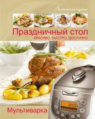 Мультиварка. Праздничный стол. Красиво, быстро, доступно Мультиварка. Праздничный стол. Красиво, быстро, доступно