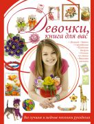 Девочки, книга для вас. Все лучшие и модные техники рукоделия Девочки, книга для вас. Все лучшие и модные техники рукоделия