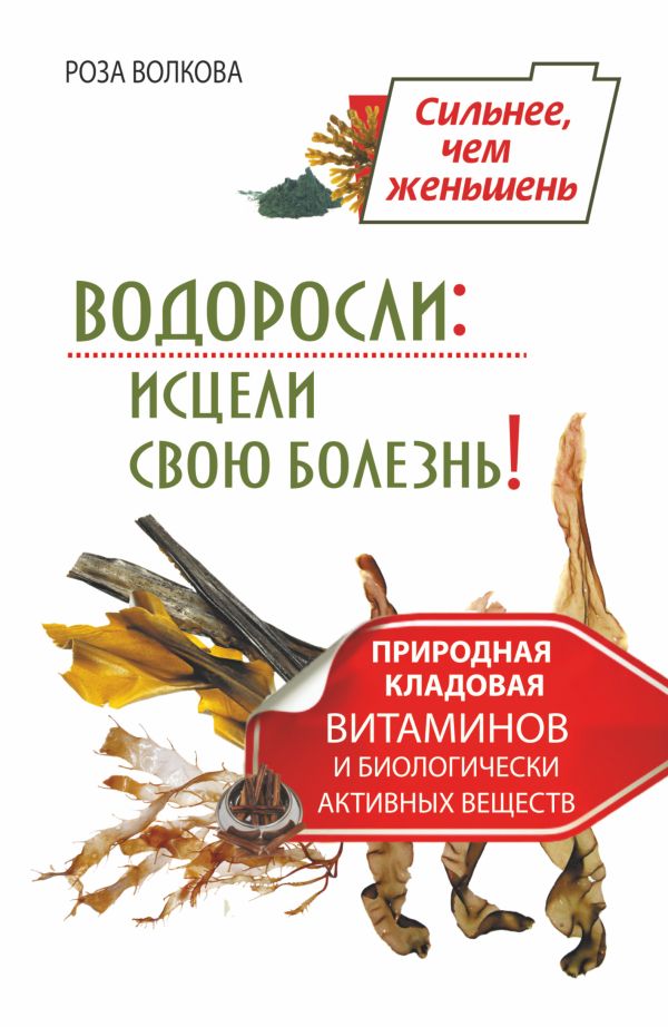 Водоросли: исцели свою болезнь! Природная кладовая витаминов и биологически активных веществ Водоросли: исцели свою болезнь! Природная кладовая витаминов и биологически активных веществ Волкова Роза