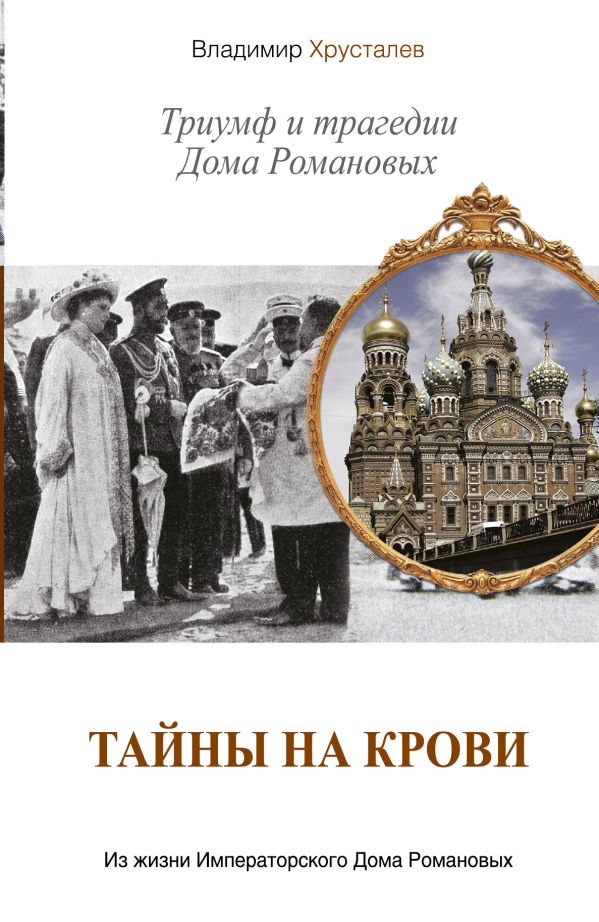 Тайны на крови. Триумф и трагедии Дома Романовых Тайны на крови. Триумф и трагедии Дома Романовых Хрусталев В.М.