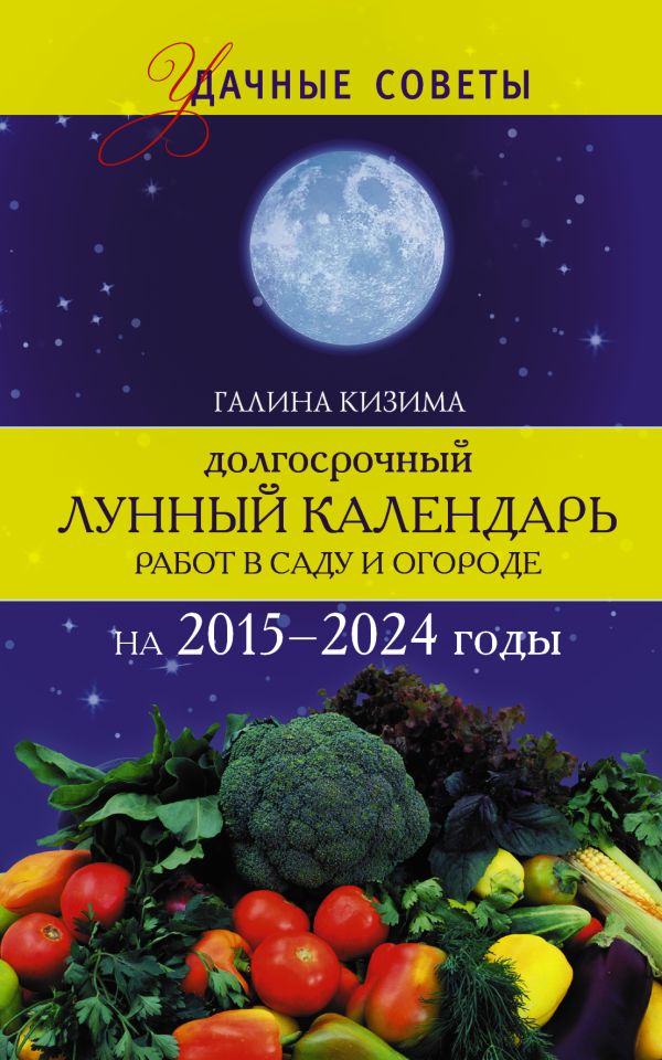 Долгосрочный лунный календарь работ в саду и огороде на 2015-2024 годы Долгосрочный лунный календарь работ в саду и огороде на 2015-2024 годы Кизима Г.А.