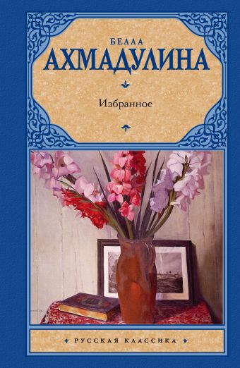 Избранное Избранное Ахмадулина Б. А.