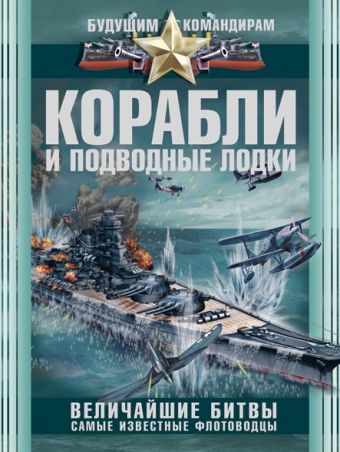 Корабли и подводные лодки. Величайшие битвы, самые известные флотоводцы Корабли и подводные лодки. Величайшие битвы, самые известные флотоводцы Ликсо В.В.