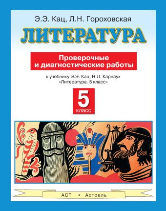 Литература. 5 класс. Проверочные и диагностические работы Литература. 5 класс. Проверочные и диагностические работы Гороховская Л.Н., Кац Э.Э.