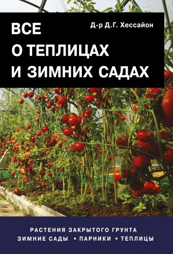 Все о теплицах и зимних садах Все о теплицах и зимних садах Хессайон Д.Г.