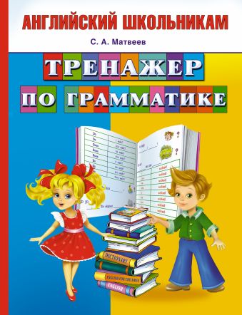 Тренажер по грамматике английского языка Тренажер по грамматике английского языка Матвеев С.А.