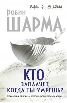 Кто заплачет, когда ты умрешь? Уроки жизни от монаха, который продал свой «феррари» обложка книги Кто заплачет, когда ты умрешь? Уроки жизни от монаха, который продал свой «феррари» обложка книги