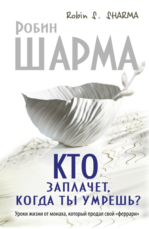 Кто заплачет, когда ты умрешь? Уроки жизни от монаха, который продал свой «феррари» Кто заплачет, когда ты умрешь? Уроки жизни от монаха, который продал свой «феррари» .